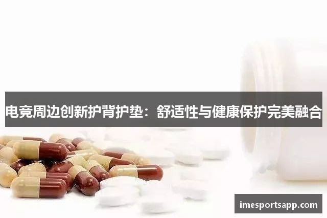 电竞周边创新护背护垫：舒适性与健康保护完美融合